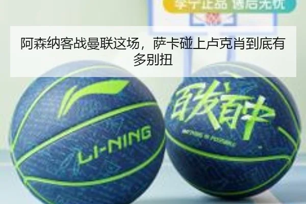 阿森纳客战曼联这场，萨卡碰上卢克肖到底有多别扭