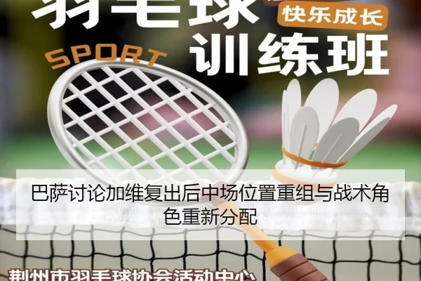 巴萨讨论加维复出后中场位置重组与战术角色重新分配