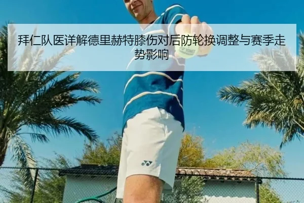 拜仁队医详解德里赫特膝伤对后防轮换调整与赛季走势影响