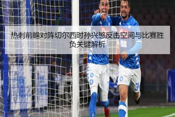 热刺前瞻对阵切尔西时孙兴慜反击空间与比赛胜负关键解析