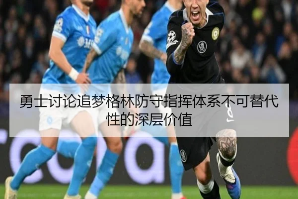 勇士讨论追梦格林防守指挥体系不可替代性的深层价值