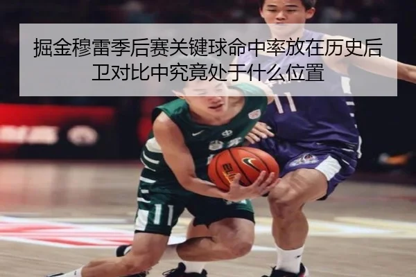 掘金穆雷季后赛关键球命中率放在历史后卫对比中究竟处于什么位置