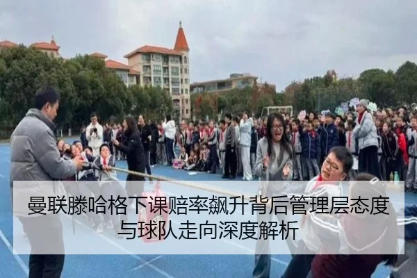 曼联滕哈格下课赔率飙升背后管理层态度与球队走向深度解析