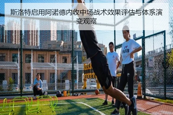 斯洛特启用阿诺德内收中场战术效果评估与体系演变观察