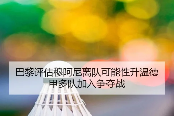 巴黎评估穆阿尼离队可能性升温德甲多队加入争夺战