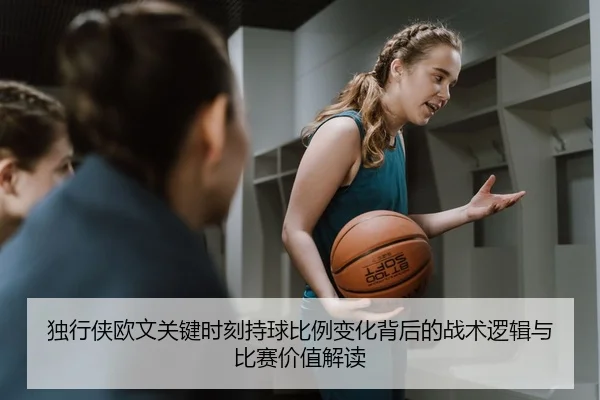 独行侠欧文关键时刻持球比例变化背后的战术逻辑与比赛价值解读