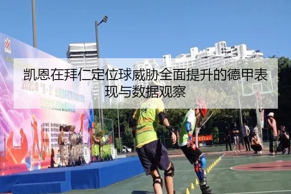 凯恩在拜仁定位球威胁全面提升的德甲表现与数据观察