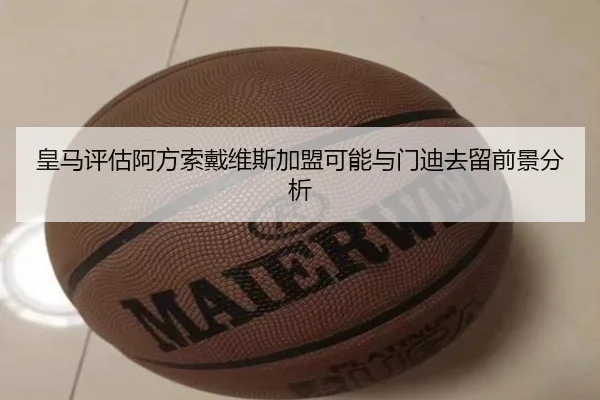 皇马评估阿方索戴维斯加盟可能与门迪去留前景分析