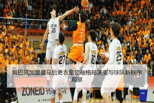 姆巴佩加盟皇马后更衣室领袖格局演变与球队新秩序观察