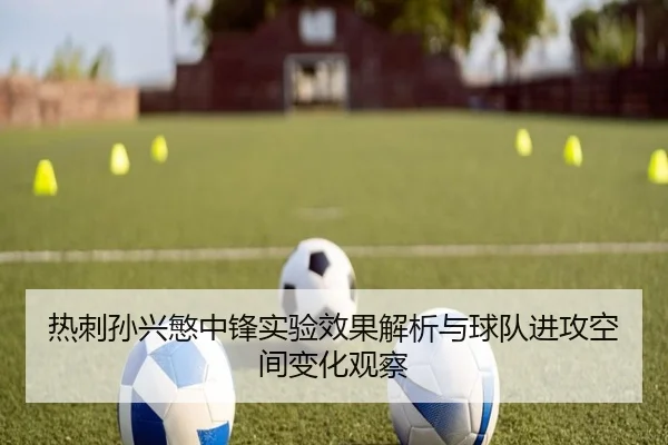 热刺孙兴慜中锋实验效果解析与球队进攻空间变化观察