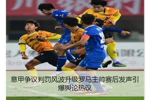 意甲争议判罚风波升级罗马主帅赛后发声引爆舆论热议