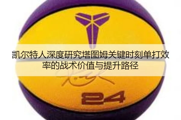 凯尔特人深度研究塔图姆关键时刻单打效率的战术价值与提升路径
