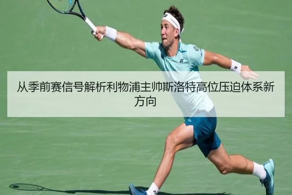 从季前赛信号解析利物浦主帅斯洛特高位压迫体系新方向