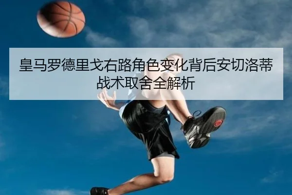 皇马罗德里戈右路角色变化背后安切洛蒂战术取舍全解析