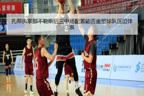 孔蒂执掌那不勒斯后三中场配置能否重塑球队压迫体系