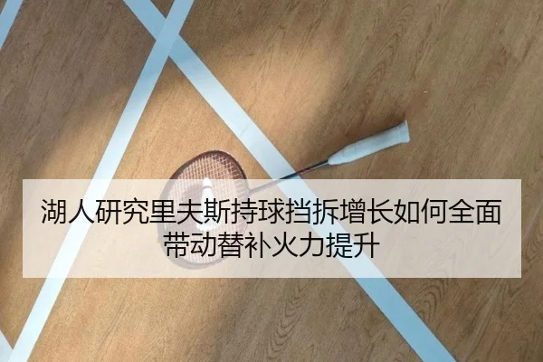 湖人研究里夫斯持球挡拆增长如何全面带动替补火力提升
