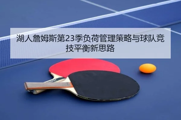 湖人詹姆斯第23季负荷管理策略与球队竞技平衡新思路