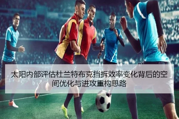 太阳内部评估杜兰特布克挡拆效率变化背后的空间优化与进攻重构思路