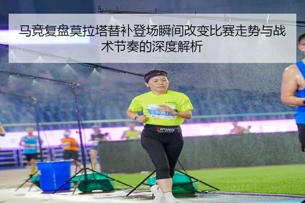 马竞复盘莫拉塔替补登场瞬间改变比赛走势与战术节奏的深度解析