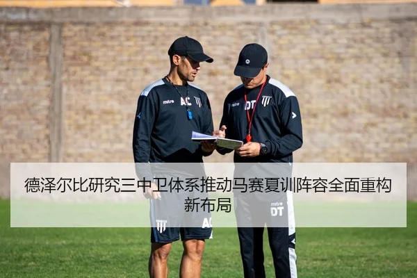 德泽尔比研究三中卫体系推动马赛夏训阵容全面重构新布局