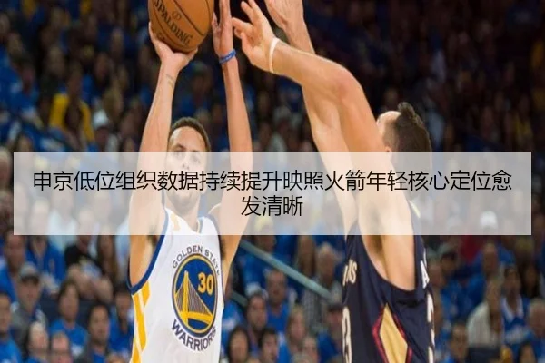 申京低位组织数据持续提升映照火箭年轻核心定位愈发清晰