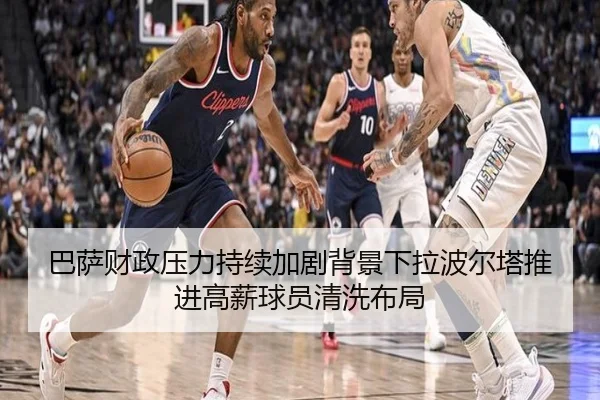 巴萨财政压力持续加剧背景下拉波尔塔推进高薪球员清洗布局