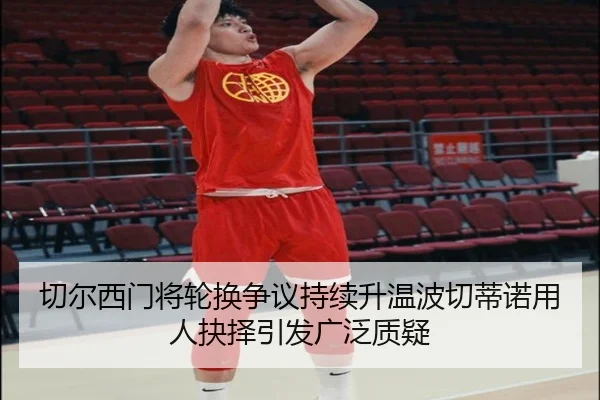 切尔西门将轮换争议持续升温波切蒂诺用人抉择引发广泛质疑
